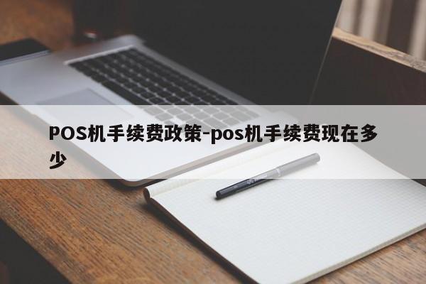 永吉POS机手续费政策-pos机手续费现在多少